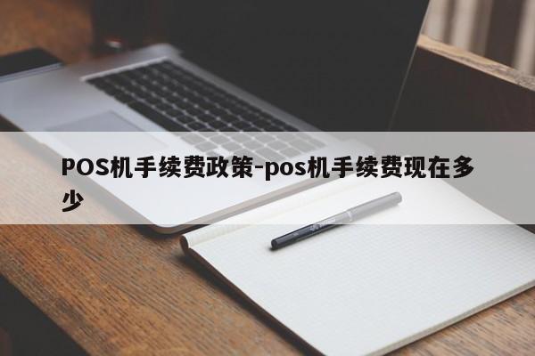 单县POS机手续费政策-pos机手续费现在多少