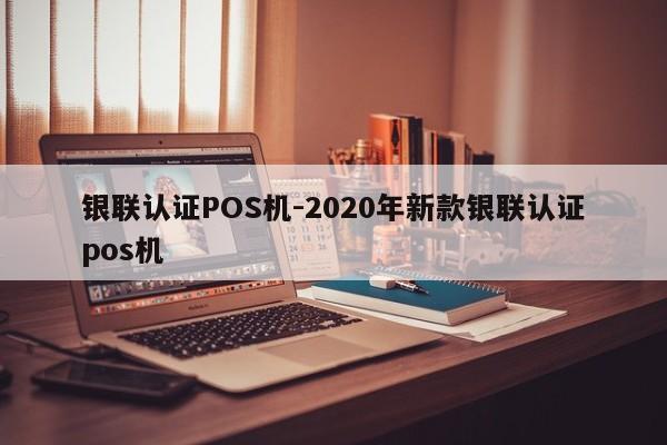 单县银联认证POS机-2020年新款银联认证pos机